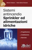 Sistemi antincendio Sprinkler ed alimentazioni idriche di Alberto Tinaburri, Fabio Alaimo Ponziani edito da DEI
