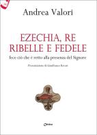 Ezechia, re ribelle e fedele fece ciò che è retto alla presenza del Signore di Andrea Valori edito da Chirico