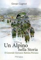 Un alpino nella storia. Il generale Giovanni Battista Piovano di Giorgio Cugnod edito da Ass. Primalpe Costanzo Martini