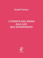 L'eternità dell'anima alla luce dell'antroposofia di Rudolf Steiner edito da Arcobaleno