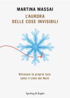 L'aurora delle cose invisibili. Ritrovare la propria luce sotto il cielo del Nord di Martina Massai edito da Sperling & Kupfer