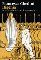 Ifigenia. Le tre vite di una donna diventata mito di Francesca Ghedini edito da Marsilio