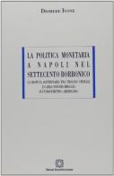 La politica monetaria a Napoli nel Settecento borbonico. La disputa dottrinaria tra Trojano Spinelli e Carlo Antonio Broggia in un documento «americano» di Diomede Ivone edito da Edizioni Scientifiche Italiane
