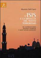 L' ISIS e la minaccia del nuovo terrorismo. Tra rappresentazioni, questioni giuridiche e nuovi scenari geopolitici di Maurizio Delli Santi edito da Aracne