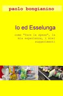 Io ed Esselunga. «Come fare la spesa», la mia esperienza, i miei suggerimenti di Paolo Bongianino edito da ilmiolibro self publishing