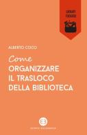 Come organizzare il trasloco della biblioteca di Alberto Coco edito da Editrice Bibliografica