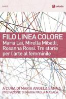 Filo linea colore. Maria Lai, Mirella Mibelli, Rosanna Rossi. Tre storie per l'arte al femminile edito da Arkadia