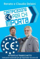 Certificazione CE per chi importa. indicazioni essenziali per gli importatori da extra UE di Claudio Delaini, Renato Delaini edito da Autopubblicato