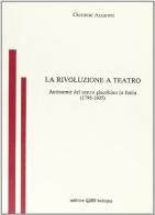 La rivoluzione a teatro. Antinomie del teatro giacobino in Italia (1796-1805) di Giovanni Azzaroni edito da CLUEB