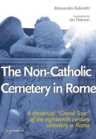 The non-catholic cemetery in Rome. A theatrical «Grand Tour» of the eighteenth century cemetery in Rome di Alessandro Rubinetti edito da Iacobellieditore