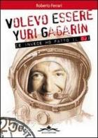 Volevo essere Yuri Gagarin e invece ho fatto il dj di Roberto Ferrari edito da Acco
