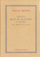 Artisti belgi ed olandesi a Roma nei secoli XVI e XVII (rist. anast. Firenze, 1880-85) di Antonino Bertolotti edito da Forni