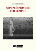 Non può piovere per sempre di Antonio Chicoli edito da LFA Publisher