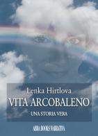 Vita arcobaleno. Una storia vera di Lenka Hirtlova edito da Abrabooks