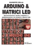 Arduino & Matrici LED. Sperimentazione, grafica, didattica e alfabetizzazione con Arduino e Matrici LED di Giuseppe Zella edito da Sandit Libri