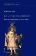 La conquista spirituale. Studi sull'evangelizzazione del Nuovo Mondo di Francesca Cantù edito da Viella