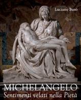 Michelangelo. Sentimenti velati della Pietà di Luciano Buso edito da Antiga Edizioni