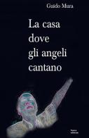 La casa dove gli angeli cantano di Guido Mura edito da ilmiolibro self publishing