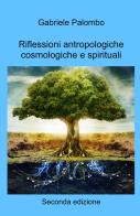 Riflessioni antropologiche cosmologiche e spirituali di Gabriele Palombo edito da ilmiolibro self publishing