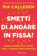 Smetti di andare in fissa! Pensa di meno e vivi di più con la terapia metacognitiva di Pia Callesen edito da Longanesi
