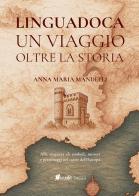 Linguadoca. Un viaggio oltre la storia. Alla scoperta di simboli, misteri e personaggi nel cuore dell'Europa di Anna Maria Mandelli edito da in.edit edizioni