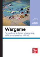 Wargame. Formazione, sviluppo e leadership nelle organizzazioni militari di Andrea Bernardi, Carolina Buffagnotti edito da McGraw-Hill Education