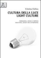 Cultura della luce. Formazione, design e impresa. Ediz. italiana e inglese di Cristina Fallica edito da Aracne