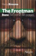 The Frontman. Bono (nel nome del potere) di Harry Browne edito da Edizioni Alegre