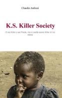 K.S. Killer Society. O sei killer o sei preda, ma in realta siamo killer di noi stessi di Claudio Anfossi edito da ilmiolibro self publishing