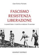 Fascismo, Resistenza e Liberazione. La grande storia e i ricordi di un tredicenne 70 anni dopo di G. Enrico Ferraris edito da Graphot