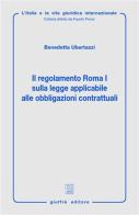 Il regolamento Roma I sulla legge applicaile alle obbligazione contrattuali di Benedetta Ubertazzi edito da Giuffrè