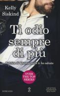 Ti odio sempre di più. Over the top series di Kelly Siskind edito da Newton Compton Editori