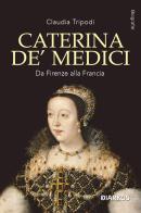 Caterina de' Medici. Da Firenze alla Francia di Claudia Tripodi edito da DIARKOS
