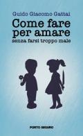 Come fare per amare senza farsi troppo male di Guido Giacomo Gattai edito da Porto Seguro