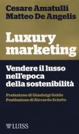 Luxury marketing. Vendere il lusso nell'epoca della sostenibilità di Cesare Amatulli, Matteo De Angelis edito da Luiss University Press