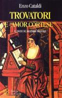 Trovatori e «amor cortese». L'epoca dei trovatori: opere e protagonisti di Enzo Cataldi edito da Firenze Atheneum