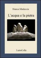 L' acqua e la pietra di Bianca Madeccia edito da LietoColle