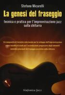 La genesi del fraseggio. Tecnica e pratica per l'improvvisazione jazz sulla chitarra. Con CD-Audio di Stefano Micarelli edito da Sinfonica Jazz Ediz. Musicali