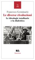 Le diverse rivoluzioni. Le ideologie totalitarie e la dialettica di Francesco Germinario edito da Asterios