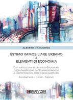 Estimo immobiliare urbano ed elementi di economia. Con valutazione economico-finanziaria degli investimenti per la valorizzazione delle opere pubbliche di Alberto D'Agostino edito da Esculapio