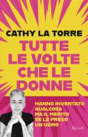 Tutte le volte che le donne hanno inventato qualcosa ma il merito se l'è preso un uomo di Cathy La Torre edito da Rizzoli