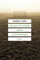 Un calcio al potere. Gioco e lotta sociale di Gabriel Kuhn edito da Elèuthera