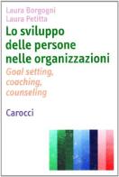 Lo sviluppo delle persone nelle organizzazioni. Goal setting, coaching, counseling di Laura Borgogni, Laura Petitta edito da Carocci