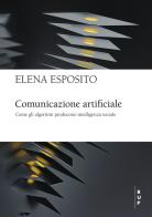 Comunicazione artificiale. Come gli algoritmi producono intelligenza sociale di Elena Esposito edito da Bocconi University Press