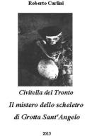 Civitella del Tronto. Il mistero dello scheletro di Grotta Sant'Angelo di Roberto Carlini edito da Autopubblicato