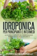 Idroponica per principianti e intermedi. La guida completa al giardinaggio idroponico e acquaponico di Tommaso Giardinelli edito da Youcanprint