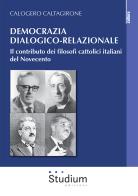 Democrazia dialogico-relazionale. Il contributo dei filosofi cattolici italiani del Novecento di Calogero Caltagirone edito da Studium