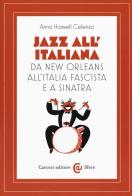 Jazz all'italiana. Da New Orleans all'Italia fascista e a Sinatra di Anna Harwell Celenza edito da Carocci