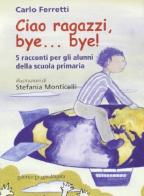 Ciao ragazzi, bye... bye. 5 racconti per gli alunni della scuola primaria di Carlo Ferretti edito da La Mandragora Editrice