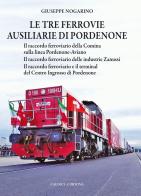 Le tre ferrovie ausiliarie di Pordenone. Il raccordo ferroviario della Comina sulla linea Pordenone-Aviano-Il raccordo ferroviario delle industrie Zanussi-Il raccordo f di Giuseppe Nogarino edito da Calosci